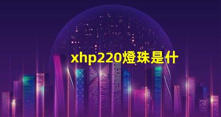 xhp220燈珠是什么型號多少瓦 汽車儀表燈珠是什么型號